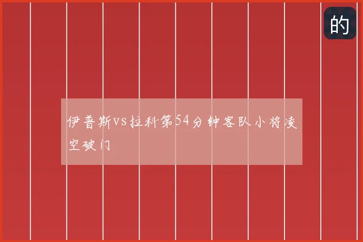 伊普斯vs拉科第54分钟客队小将凌空破门