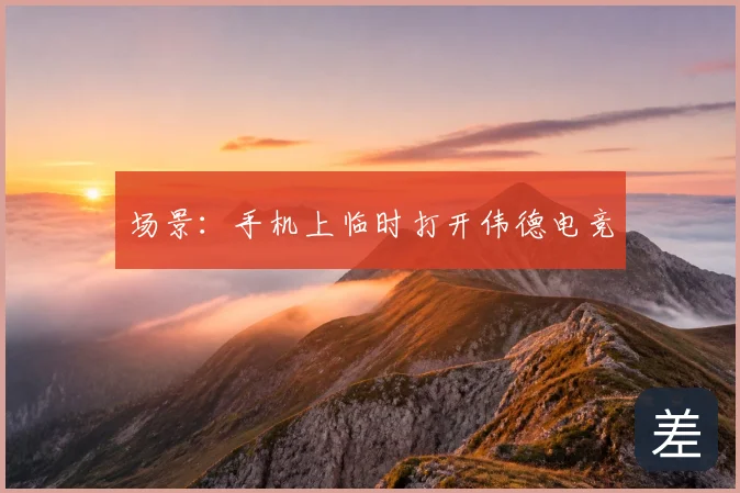 场景：手机上临时打开伟德电竞