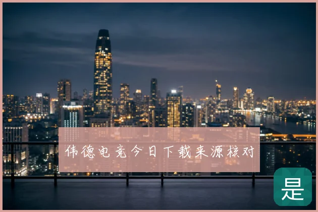 伟德电竞今日下载来源核对