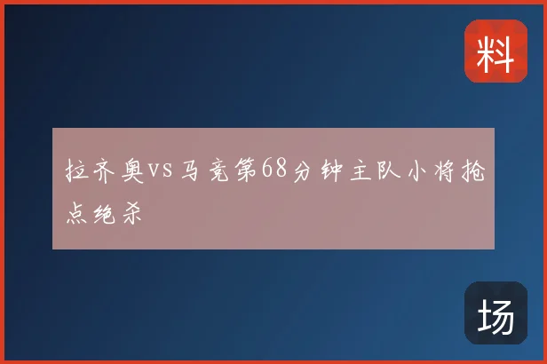 拉齐奥vs马竞第68分钟主队小将抢点绝杀