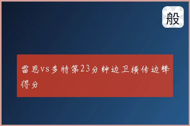 雷恩vs多特第23分钟边卫横传边锋得分