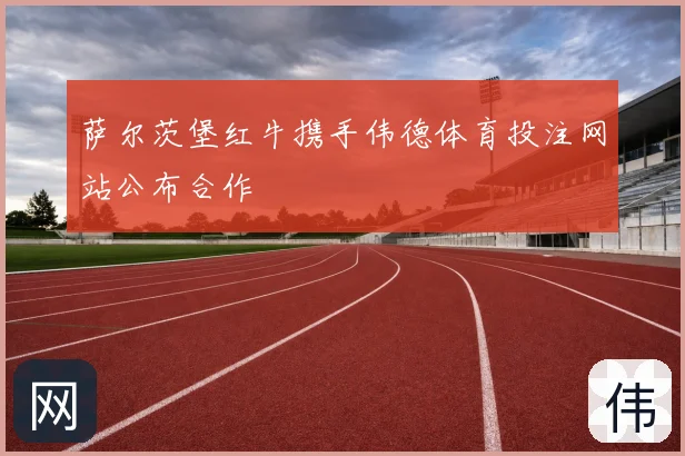 萨尔茨堡红牛携手伟德体育投注网站公布合作