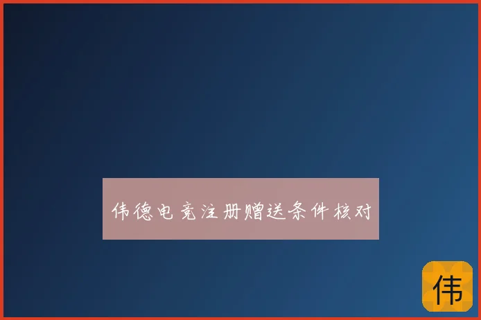 伟德电竞注册赠送条件核对