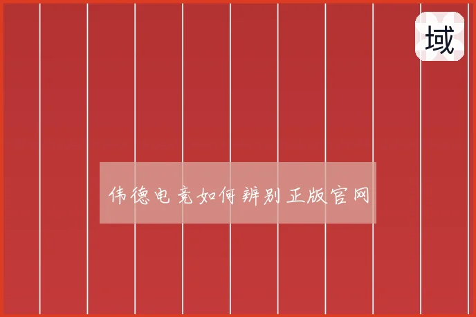伟德电竞如何辨别正版官网